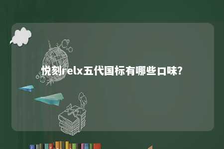 悦刻relx五代国标有哪些口味
？ 